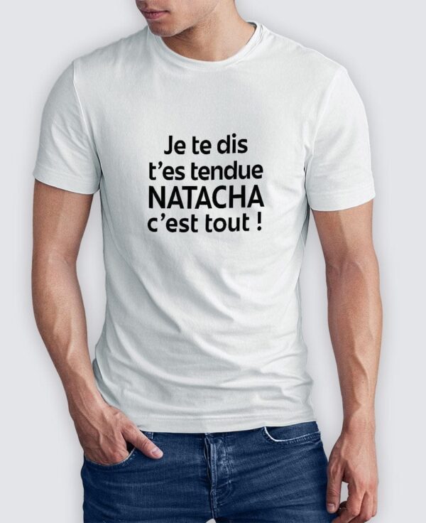 Tee Shirt Homme - Je te dis t'es tendue Natacha c'est tout !