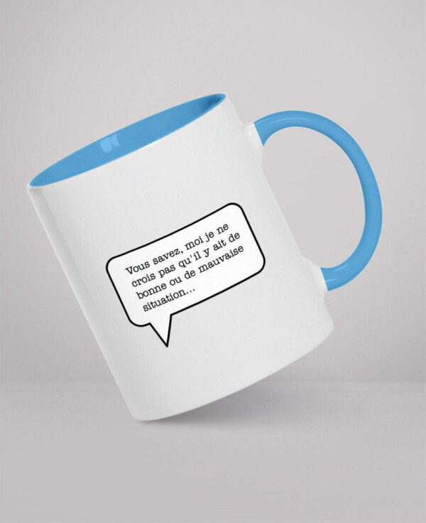 Mug - Vous savez, moi je ne crois pas qu'il y ait de bonne ou de mauvaise situation…