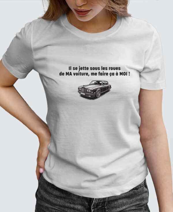 Tee Shirt Femme - Il se jette sous les roues de ma voiture